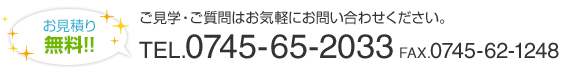 お見積り無料！ご見学・ご質問はお気軽にお問い合わせください。TEL.0745-65-2033 FAX.0745-62-1248